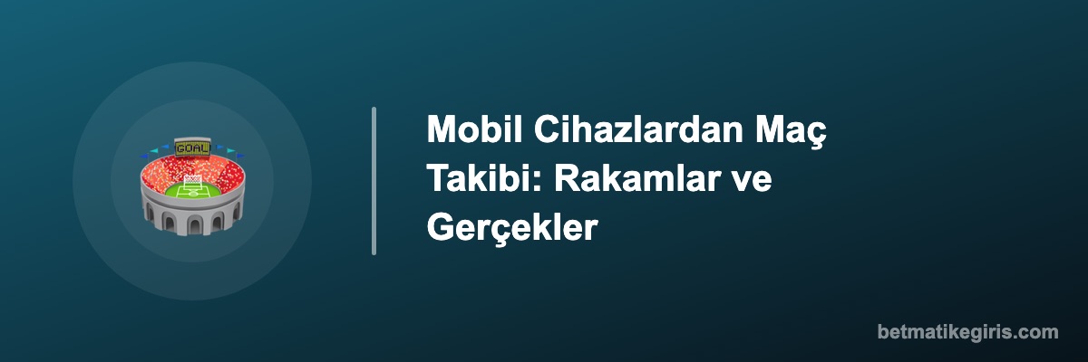 Mobil Cihazlardan Maç Takibi: Rakamlar ve Gerçekler