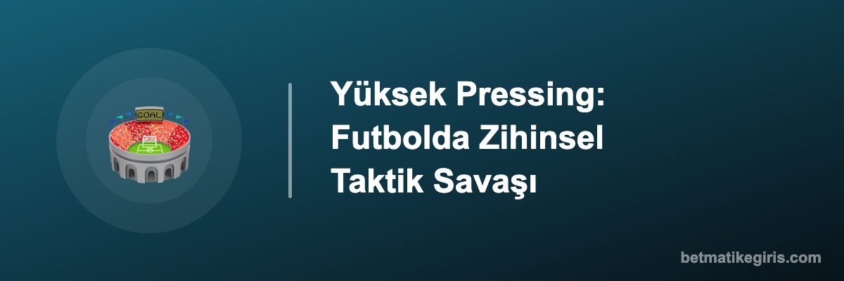 Yüksek Pressing: Futbolda Zihinsel Taktik Savaşı