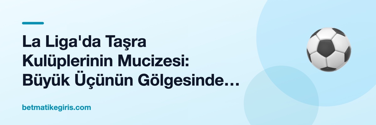 La Liga'da Taşra Kulüplerinin Mucizesi: Büyük Üçünün Gölgesinde Şampiyonluk